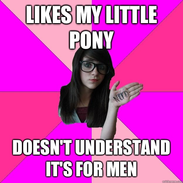 Likes My little pony Doesn't understand it's for men  Idiot Nerd Girl