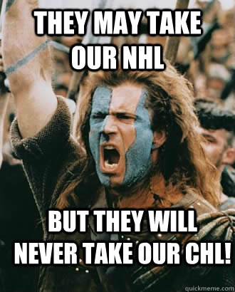 They May Take our NHL But they will never take our CHL!  Braveheart stuff