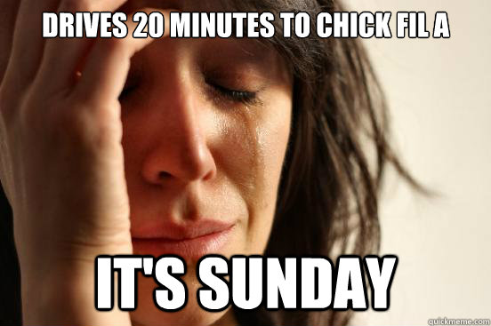 Drives 20 Minutes to Chick Fil a It's Sunday  First World Problems