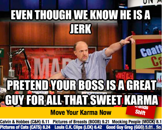 Even though we know he is a jerk Pretend your boss is a great guy for all that sweet karma - Even though we know he is a jerk Pretend your boss is a great guy for all that sweet karma  Mad Karma with Jim Cramer