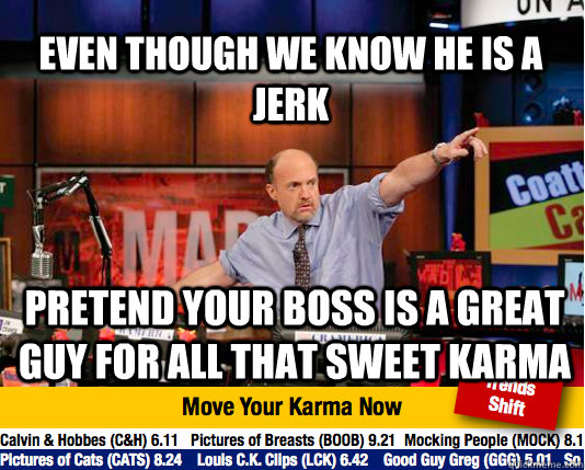 Even though we know he is a jerk Pretend your boss is a great guy for all that sweet karma  Mad Karma with Jim Cramer