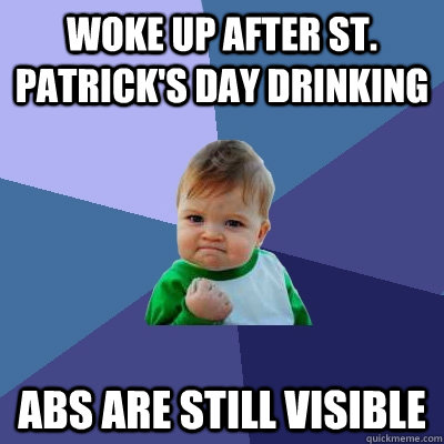Woke up after St. Patrick's Day drinking Abs are still visible  Success Kid