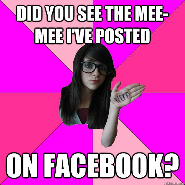 did you see the mee-mee i've posted  on facebook?  Idiot Nerd Girl