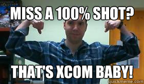 Miss a 100% shot? THAT'S XCOM BABY! - Miss a 100% shot? THAT'S XCOM BABY!  More thats XCOM!