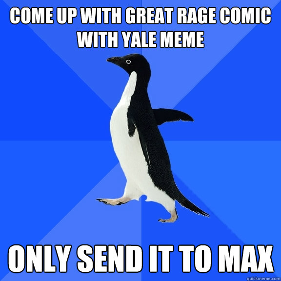 come up with great rage comic with yale meme only send it to max  Socially Awkward Penguin