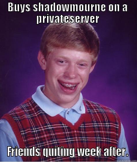 BUYS SHADOWMOURNE ON A PRIVATESERVER FRIENDS QUITING WEEK AFTER. Bad Luck Brian