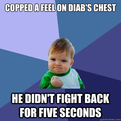 Copped a Feel on Diab's Chest He didn't fight back for five seconds  Success Kid