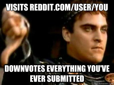 visits reddit.com/user/you downvotes everything you've ever submitted  Downvoting Roman