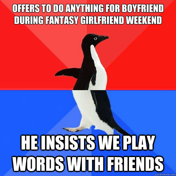 Offers to do anything for boyfriend during Fantasy Girlfriend Weekend He insists we play Words with Friends  