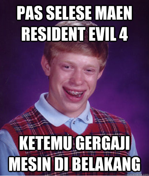 pas selese maen resident evil 4 ketemu gergaji mesin di belakang - pas selese maen resident evil 4 ketemu gergaji mesin di belakang  Bad Luck Brian