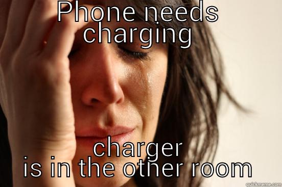 PHONE NEEDS CHARGING CHARGER IS IN THE OTHER ROOM First World Problems