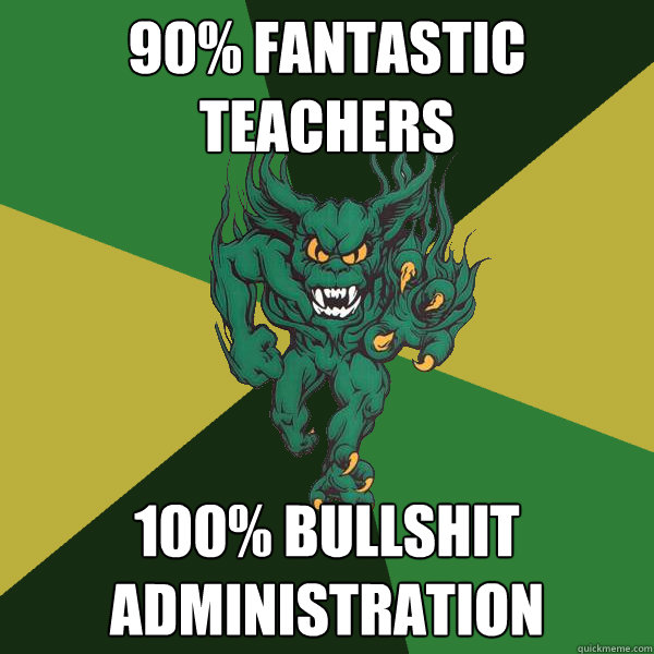 90% fantastic teachers 100% bullshit administration  Green Terror