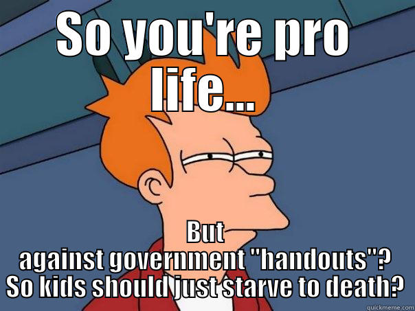 SO YOU'RE PRO LIFE... BUT AGAINST GOVERNMENT 