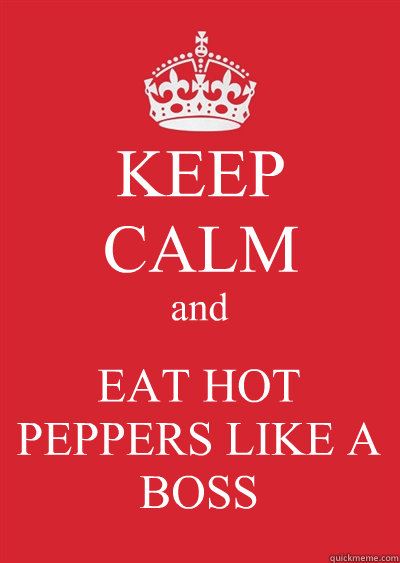 KEEP
CALM and EAT HOT PEPPERS LIKE A BOSS  Keep calm or gtfo