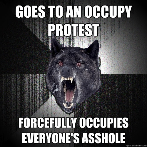 goes to an occupy protest forcefully occupies everyone's asshole    Insanity Wolf