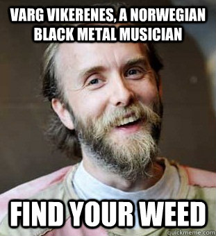 Varg vikerenes, a Norwegian black metal musician find your weed  Hippie Father