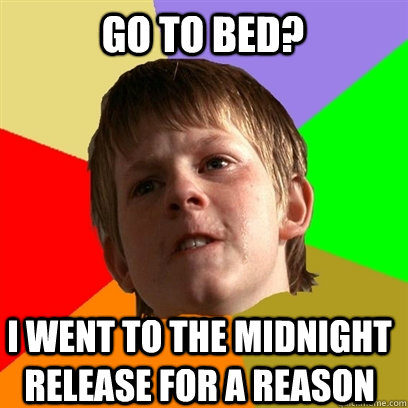 go to bed? I WENT TO THE MIDNIGHT RELEASE FOR A REASON  Angry School Boy