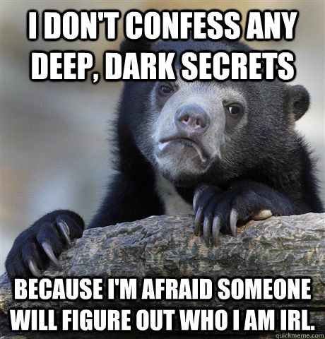 I don't confess any deep, dark secrets because I'm afraid someone will figure out who I am IRL.  Confession Bear