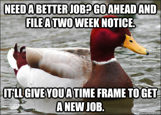 Need a better job? Go ahead and file a two week notice. It'll give you a time frame to get a new job.  Malicious Advice Mallard