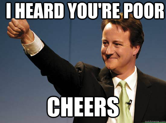 I heard you're poor cheers  Thumbs up David Cameron