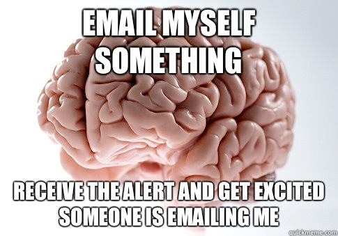Email myself something Receive the alert and get excited someone is emailing me  Scumbag Brain