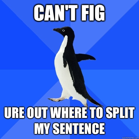 Can't fig ure out where to split my sentence  Socially Awkward Penguin