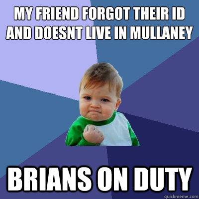 My friend forgot their id and doesnt live in mullaney brians on duty  Success Kid