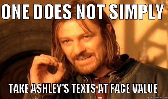 ABSOLUTELY NOT - ONE DOES NOT SIMPLY  TAKE ASHLEY'S TEXTS AT FACE VALUE One Does Not Simply