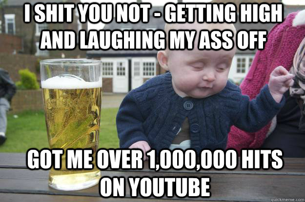 I shit you not - Getting high and laughing my ass off got me over 1,000,000 hits on youtube  drunk baby