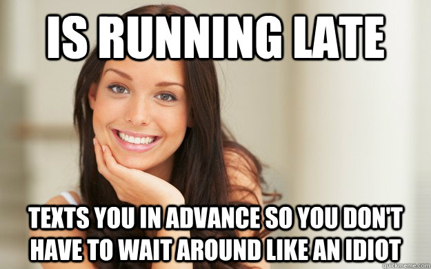 is running late texts you in advance so you don't have to wait around like an idiot  Good Girl Gina