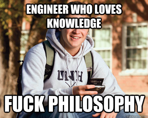 engineer who loves knowledge fuck philosophy  College Freshman