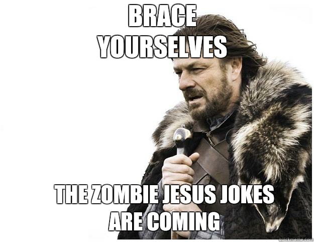 Brace yourselves The zombie Jesus jokes are coming  Imminent Ned