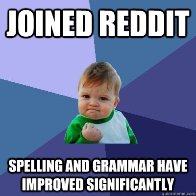 Joined reddit Spelling and grammar have improved significantly  - Joined reddit Spelling and grammar have improved significantly   Success Kid