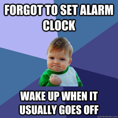 Forgot to set alarm clock Wake up when it usually goes off - Forgot to set alarm clock Wake up when it usually goes off  Success Kid