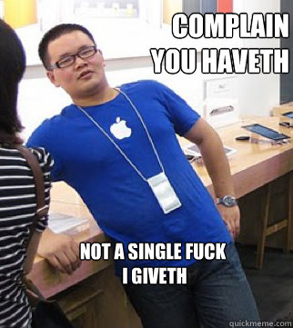 Complain 
you Haveth Not a single fuck
 I giveth  Apple stoer