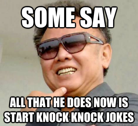 Some say all that he does now is start knock knock jokes - Some say all that he does now is start knock knock jokes  Kim Jong Stig