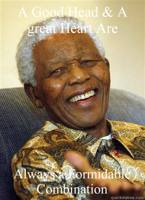A Good Head & A great Heart Are Always a Formidable Combination - A Good Head & A great Heart Are Always a Formidable Combination  Nelson Mandela