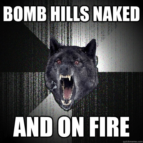 Bomb hills naked and on fire  Insanity Wolf