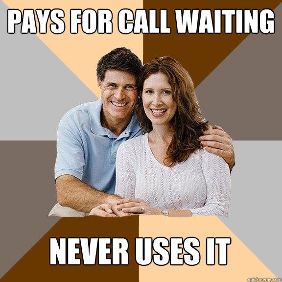 Pays for call waiting Never uses it  Scumbag Parents