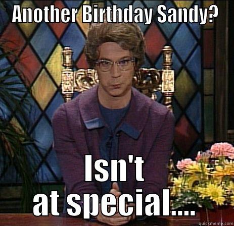 Sandy's Birthday - ANOTHER BIRTHDAY SANDY? ISN'T AT SPECIAL.... Misc