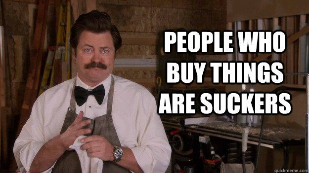 People who buy things are suckers - People who buy things are suckers  Ron Swanson