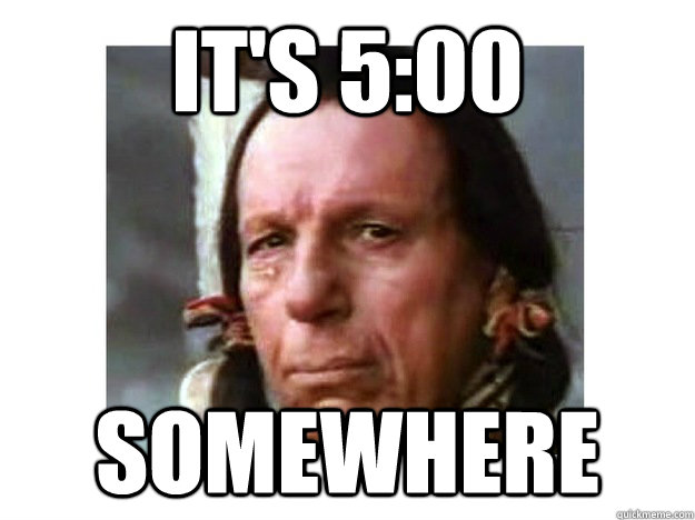 it's 5:00 somewhere  Iron Eyes Cody
