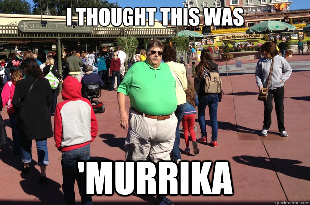 I thought this was 'MURRIKA - I thought this was 'MURRIKA  Fat American