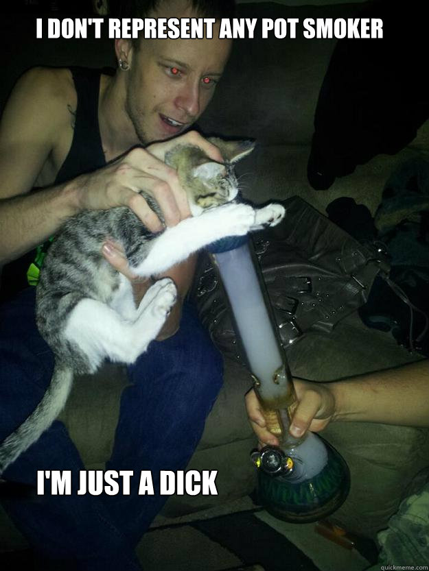I don't represent any pot smoker
 i'm just a dick  Dick