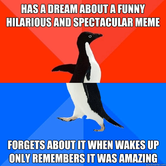 Has a dream about a funny hilarious and spectacular meme Forgets about it when wakes up only remembers it was amazing   Socially Awesome Awkward Penguin
