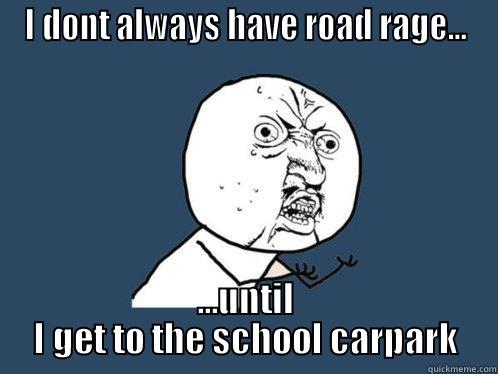 I DONT ALWAYS HAVE ROAD RAGE... ...UNTIL I GET TO THE SCHOOL CARPARK Y U No