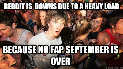 Reddit is  downs due to a heavy load because no fap september is over  Sudden Clarity Clarence