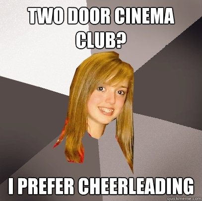 Two door cinema club? I prefer cheerleading - Two door cinema club? I prefer cheerleading  Musically Oblivious 8th Grader
