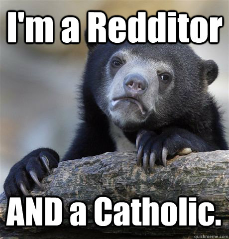I'm a Redditor AND a Catholic. - I'm a Redditor AND a Catholic.  Confession Bear