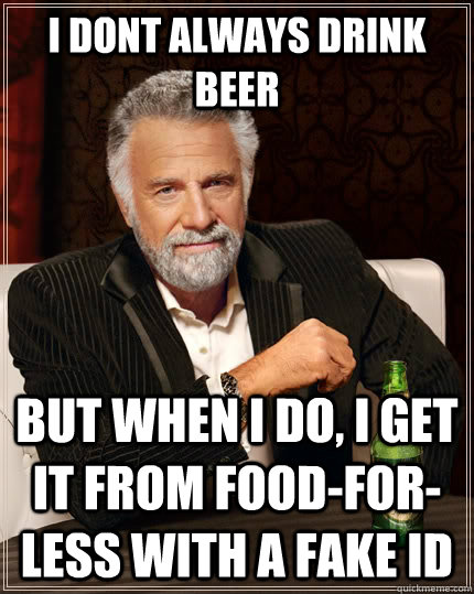 I dont always drink beer but when I do, I get it from food-for-less with a fake id  The Most Interesting Man In The World